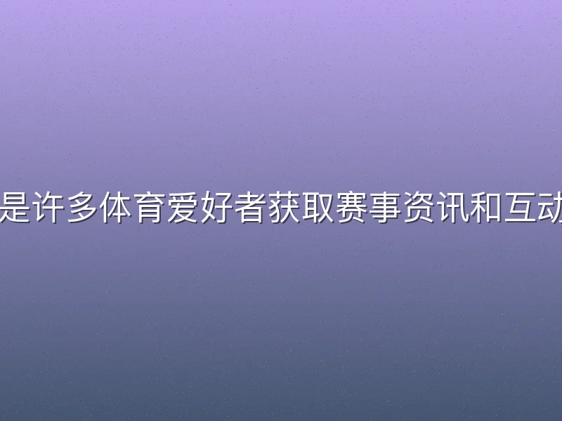 ku游体育下载是许多体育爱好者获取赛事资讯和互动体验的常用途